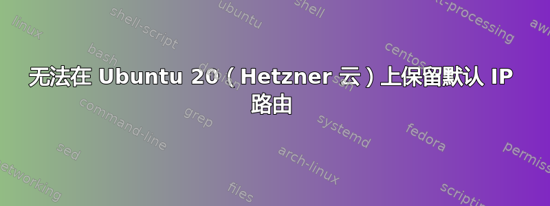 无法在 Ubuntu 20（Hetzner 云）上保留默认 IP 路由