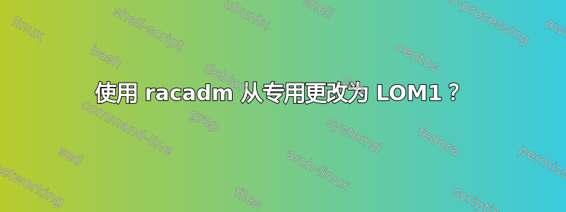 使用 racadm 从专用更改为 LOM1？