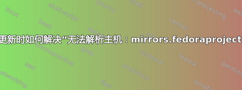 应用系统更新时如何解决“无法解析主机：mirrors.fedoraproject.org”？