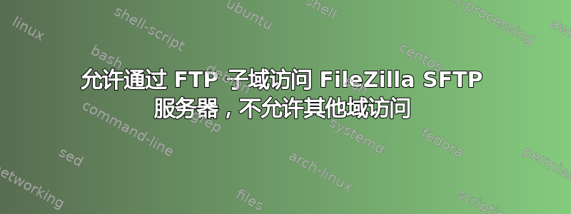 允许通过 FTP 子域访问 FileZilla SFTP 服务器，不允许其他域访问