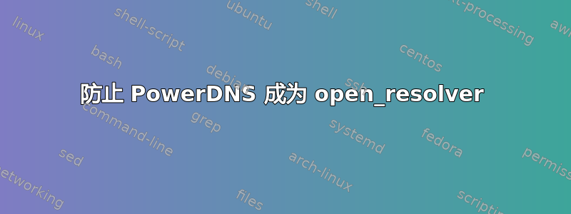 防止 PowerDNS 成为 open_resolver