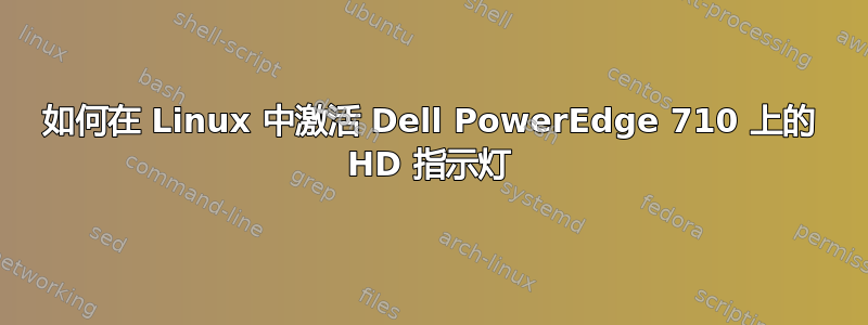 如何在 Linux 中激活 Dell PowerEdge 710 上的 HD 指示灯