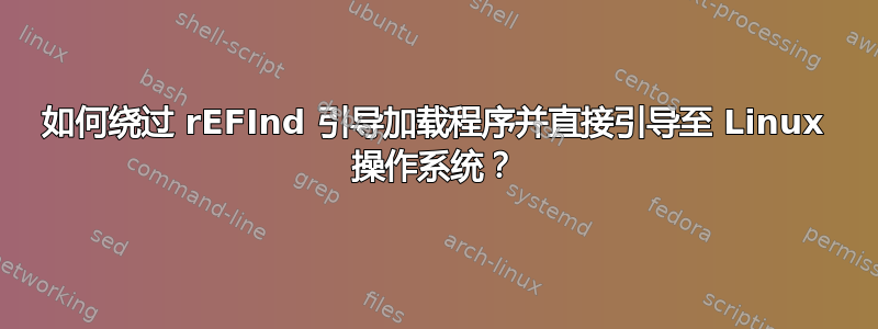 如何绕过 rEFInd 引导加载程序并直接引导至 Linux 操作系统？