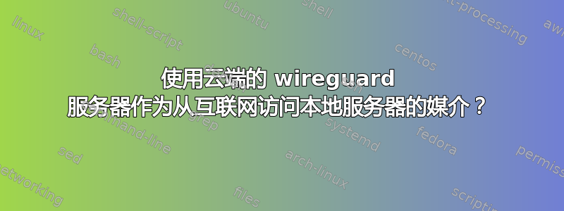 使用云端的 wireguard 服务器作为从互联网访问本地服务器的媒介？