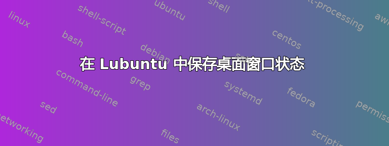 在 Lubuntu 中保存桌面窗口状态