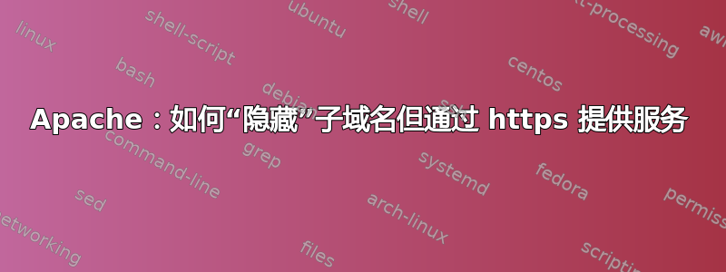 Apache：如何“隐藏”子域名但通过 https 提供服务