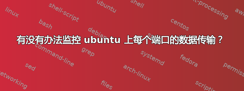 有没有办法监控 ubuntu 上每个端口的数据传输？