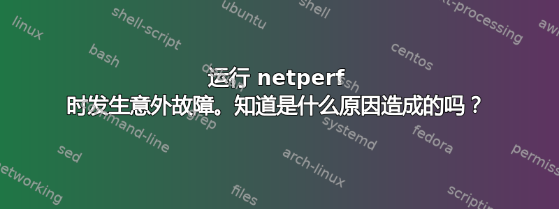 运行 netperf 时发生意外故障。知道是什么原因造成的吗？