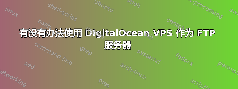 有没有办法使用 DIgitalOcean VPS 作为 FTP 服务器