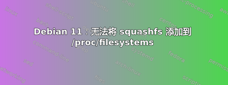 Debian 11：无法将 squashfs 添加到 /proc/filesystems