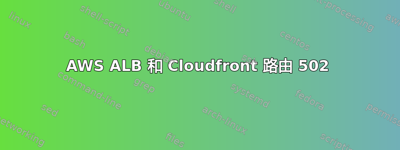 AWS ALB 和 Cloudfront 路由 502