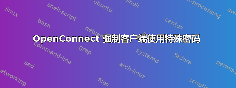 OpenConnect 强制客户端使用特殊密码