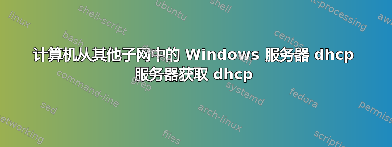 计算机从其他子网中的 Windows 服务器 dhcp 服务器获取 dhcp