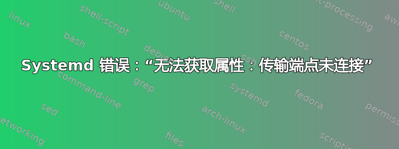 Systemd 错误：“无法获取属性：传输端点未连接”