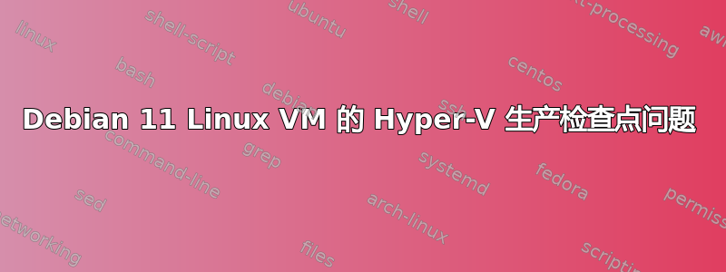 Debian 11 Linux VM 的 Hyper-V 生产检查点问题