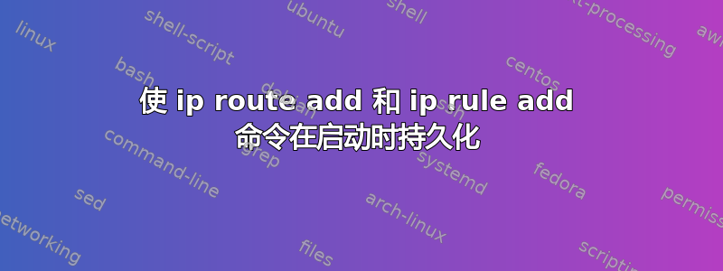 使 ip route add 和 ip rule add 命令在启动时持久化