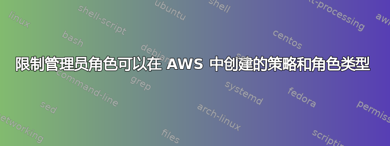 限制管理员角色可以在 AWS 中创建的策略和角色类型