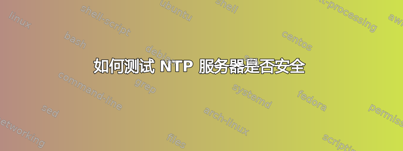 如何测试 NTP 服务器是否安全