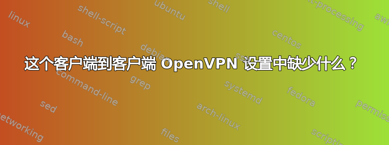 这个客户端到客户端 OpenVPN 设置中缺少什么？