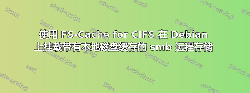 使用 FS-Cache for CIFS 在 Debian 上挂载带有本地磁盘缓存的 smb 远程存储