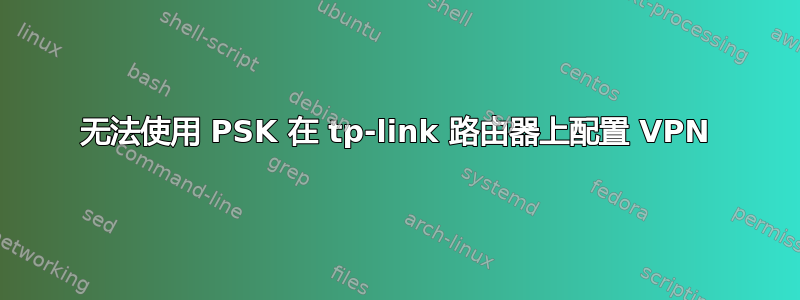 无法使用 PSK 在 tp-link 路由器上配置 VPN