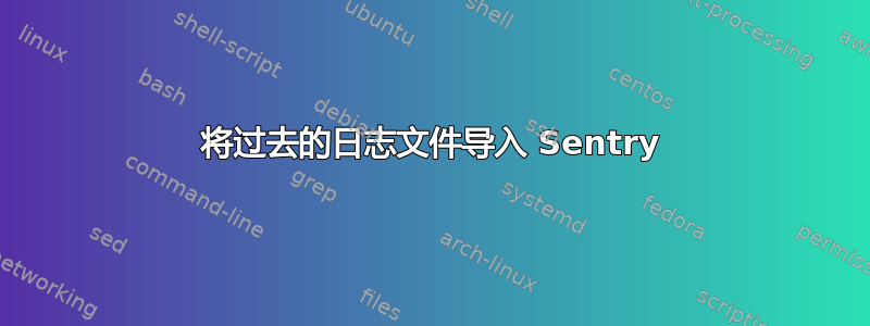 将过去的日志文件导入 Sentry