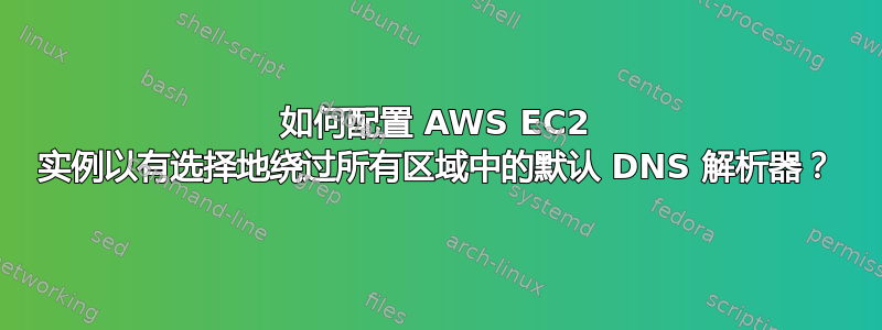 如何配置 AWS EC2 实例以有选择地绕过所有区域中的默认 DNS 解析器？