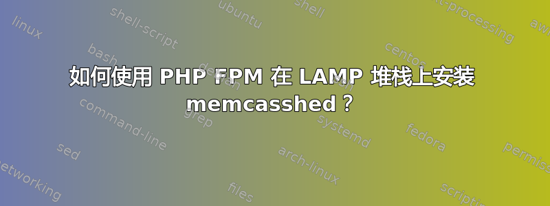 如何使用 PHP FPM 在 LAMP 堆栈上安装 memcasshed？