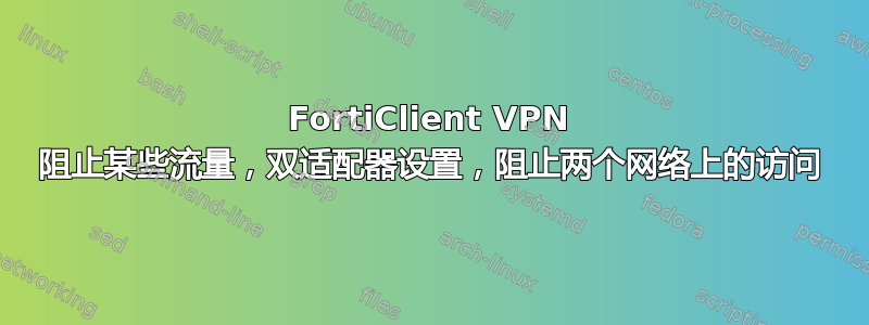 FortiClient VPN 阻止某些流量，双适配器设置，阻止两个网络上的访问