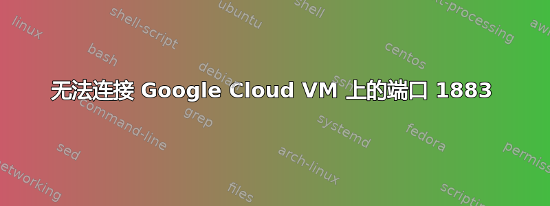 无法连接 Google Cloud VM 上的端口 1883