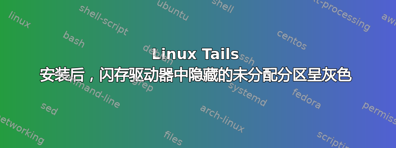 Linux Tails 安装后，闪存驱动器中隐藏的未分配分区呈灰色