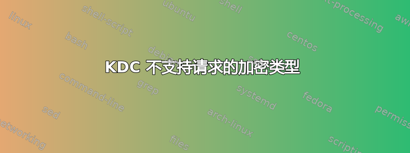 KDC 不支持请求的加密类型