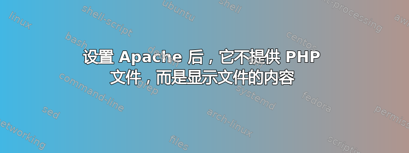 设置 Apache 后，它不提供 PHP 文件，而是显示文件的内容