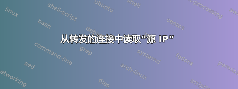 从转发的连接中读取“源 IP”