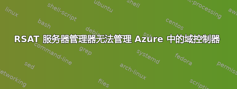 RSAT 服务器管理器无法管理 Azure 中的域控制器