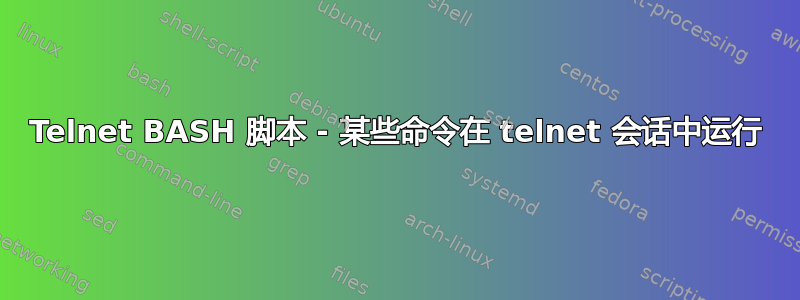 Telnet BASH 脚本 - 某些命令在 telnet 会话中运行