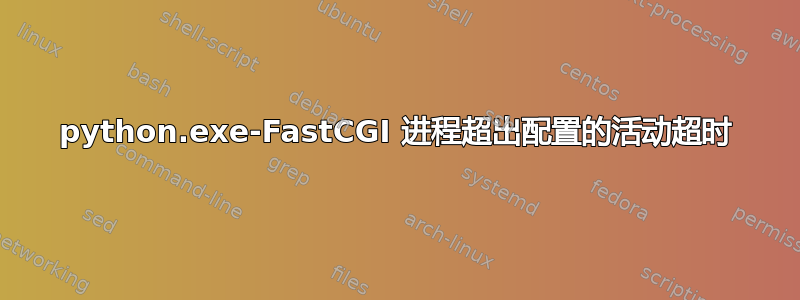 python.exe-FastCGI 进程超出配置的活动超时