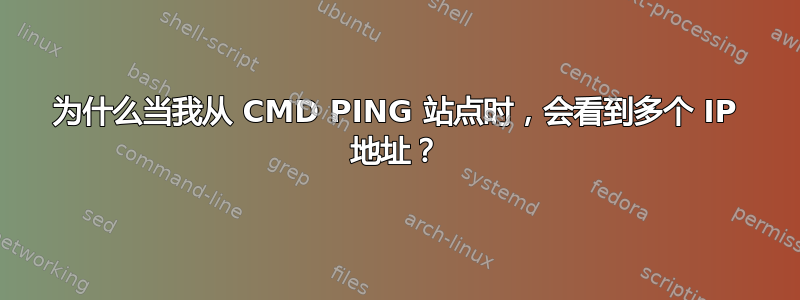 为什么当我从 CMD PING 站点时，会看到多个 IP 地址？