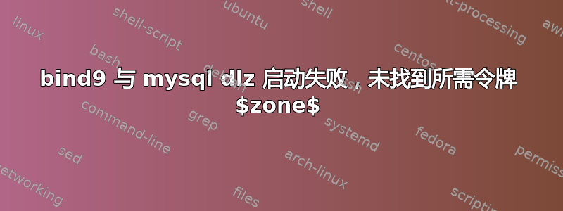 bind9 与 mysql dlz 启动失败，未找到所需令牌 $zone$