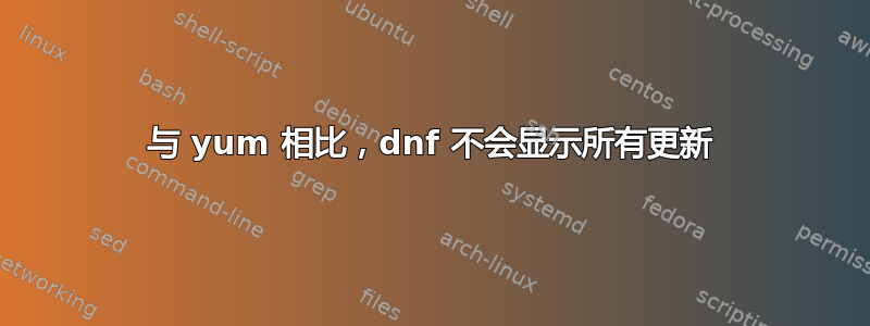 与 yum 相比，dnf 不会显示所有更新