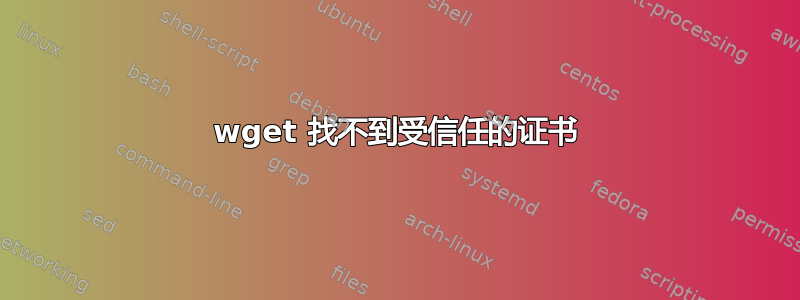 wget 找不到受信任的证书