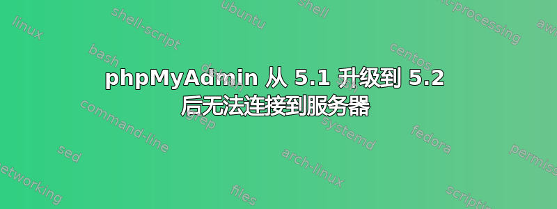 phpMyAdmin 从 5.1 升级到 5.2 后无法连接到服务器