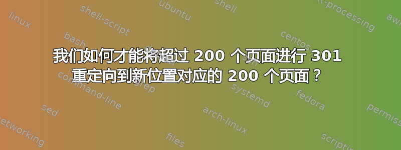 我们如何才能将超过 200 个页面进行 301 重定向到新位置对应的 200 个页面？