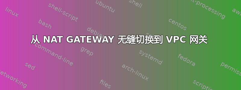 从 NAT GATEWAY 无缝切换到 VPC 网关