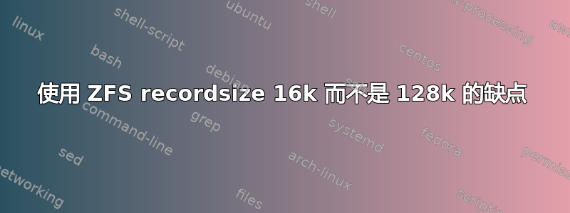 使用 ZFS recordsize 16k 而不是 128k 的缺点