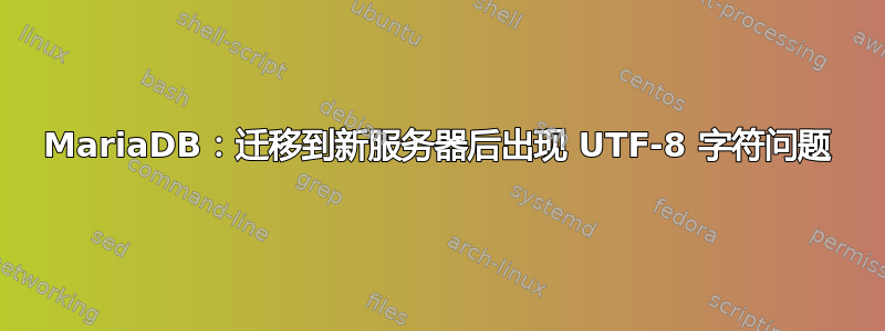 MariaDB：迁移到新服务器后出现 UTF-8 字符问题