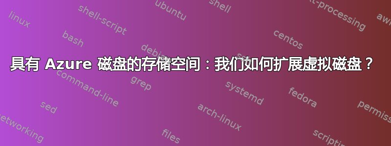 具有 Azure 磁盘的存储空间：我们如何扩展虚拟磁盘？