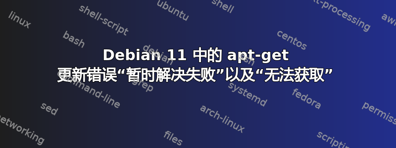 Debian 11 中的 apt-get 更新错误“暂时解决失败”以及“无法获取”