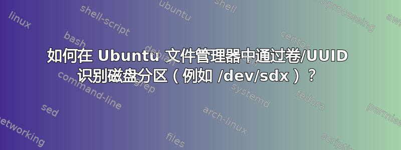 如何在 Ubuntu 文件管理器中通过卷/UUID 识别磁盘分区（例如 /dev/sdx）？