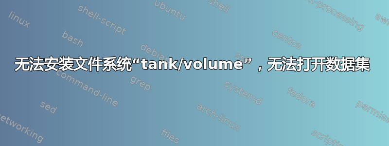 无法安装文件系统“tank/volume”，无法打开数据集